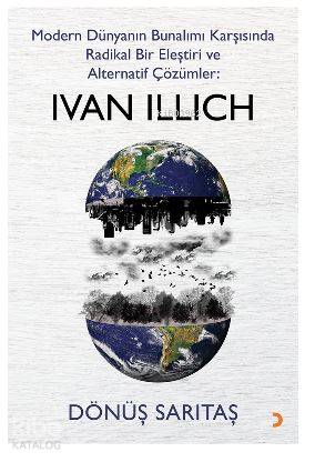 Modern Dünyanın Bunalımı Karşısında Radikal Bir Eleştiri ve Alternatif Çözümler: IVAN ILLICH - Dönüş Sarıtaş