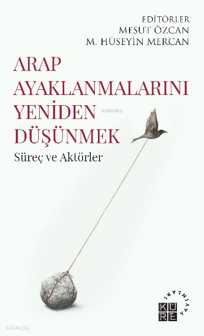 Arap Ayaklanmalarını Yeniden Düşünmek Süreç ve Aktörler - Mesut Özcan