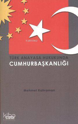 Türk Anayasa Hukukunda Cumhurbaşkanlığı - Mehmet Kahraman