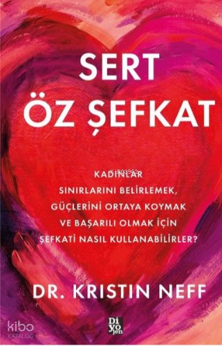 Sert Öz Şefkat - Kadınlar Sınırlarını Belirlemek Güçlerini Ortaya Koymak ve Başarılı Olmak İçin Şefkati Nasıl Kullanabilirler? - Kristin Neff